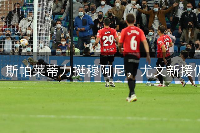 斯帕莱蒂力挺穆阿尼，尤文新援仍获主帅信任