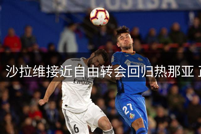 沙拉维接近自由转会回归热那亚 正进行最后谈判