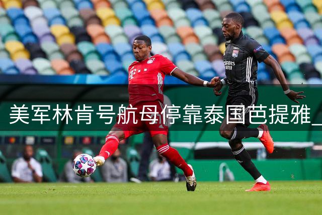 美军"林肯号"航母停靠泰国芭提雅 五千水兵开启休整之旅