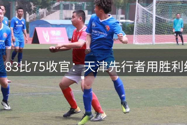 83比75收官：天津先行者用胜利结束夏季联赛征程